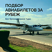 
    ПОДБОР АВИАБИЛЕТОВ ЗА РУБЕЖ без бронирования тура
  